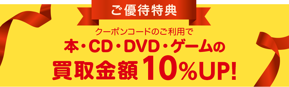 ご優待特典 クーポンコードのご利用で本・CD・DVD・ゲームの買取金額10%UP